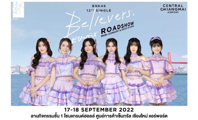 𝗕𝗡𝗞𝟰𝟴 𝟭𝟮𝘁𝗵 𝗦𝗶𝗻𝗴𝗹𝗲 “𝗕𝗲𝗹𝗶𝗲𝘃𝗲𝗿𝘀” 𝗥𝗼𝗮𝗱𝘀𝗵𝗼𝘄 𝗠𝗶𝗻𝗶 𝗖𝗼𝗻𝗰𝗲𝗿𝘁 & 𝗚𝗿𝗼𝘂𝗽 𝗛𝗶-𝗧𝗼𝘂𝗰𝗵 17-18 September 2022 | Central Chiangmai Airport